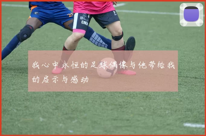 我心中永恒的足球偶像与他带给我的启示与感动