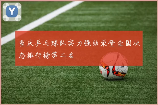 重庆乒乓球队实力强劲荣登全国状态排行榜第二名