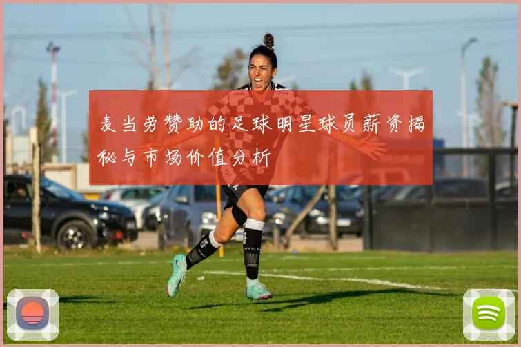 麦当劳赞助的足球明星球员薪资揭秘与市场价值分析