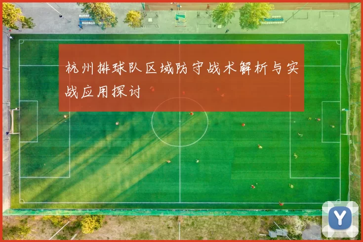 杭州排球队区域防守战术解析与实战应用探讨