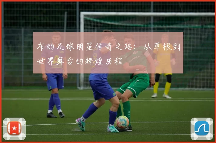 布的足球明星传奇之路：从草根到世界舞台的辉煌历程