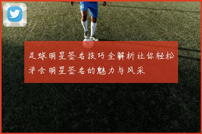 足球明星签名技巧全解析让你轻松学会明星签名的魅力与风采